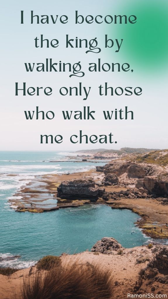 I have become the king by walking alone, here only those who walk with me cheat. Lake background in the image.