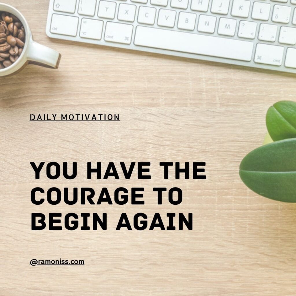 In the image coffee beans cup and keyboard are placed on the table, and inspirational thought is written you have the courage to begin again