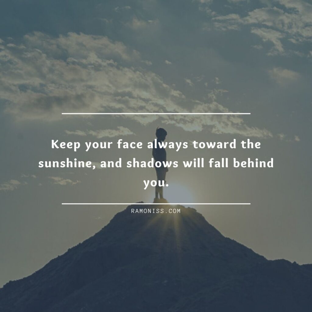 A person in the image who is standing on a mountain, and the text written in the image says 'always keep your face toward the sunshine, and the shadow will follow you.