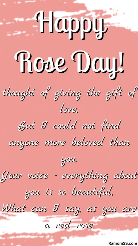 A simple background image with happy rose day written on it and a poem "thought of giving the gift of love,
but i could not find anyone more beloved than you. Your voice - everything about you is so beautiful,
what can i say, as you are a red rose. "written on it.